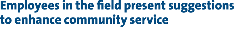 Employees in the field present suggestions to enhance community service 