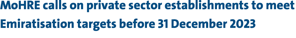 MoHRE calls on private sector establishments to meet Emiratisation targets before 31 December 2023 