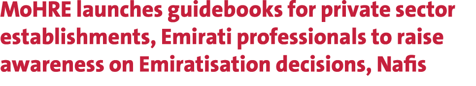 MoHRE launches guidebooks for private sector establishments, Emirati professionals to raise awareness on Emiratisatio...