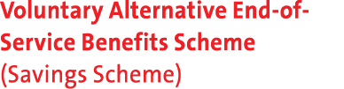 Voluntary Alternative End of Service Benefits Scheme (Savings Scheme)
