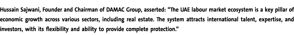 Hussain Sajwani, Founder and Chairman of DAMAC Group, asserted: “The UAE labour market ecosystem is a key pillar of e...