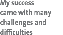 My success came with many challenges and difficulties