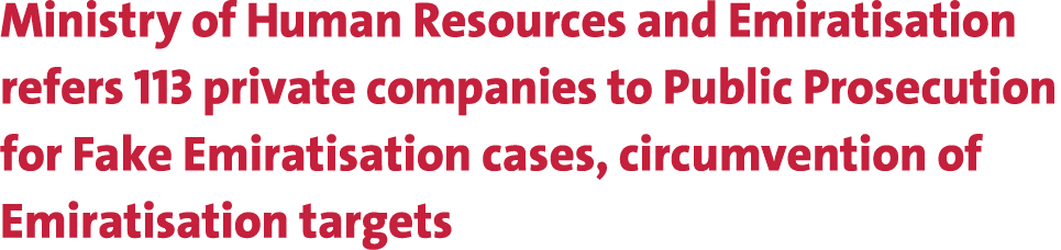 Ministry of Human Resources and Emiratisation refers 113 private companies to Public Prosecution for Fake Emiratisati...