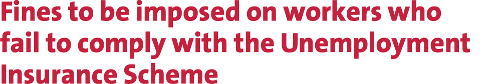 Fines to be imposed on workers who fail to comply with the Unemployment Insurance Scheme 