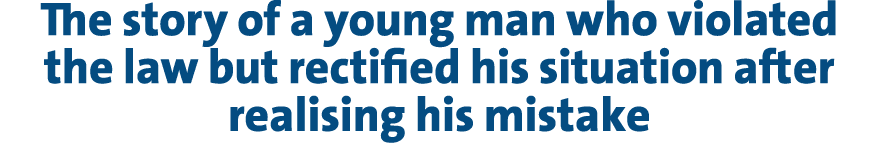 The story of a young man who violated the law but rectified his situation after realising his mistake