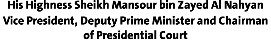 His Highness Sheikh Mansour bin Zayed Al Nahyan Vice President, Deputy Prime Minister and Chairman of Presidential Court
