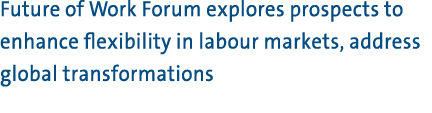 Future of Work Forum explores prospects to enhance flexibility in labour markets, address global transformations 