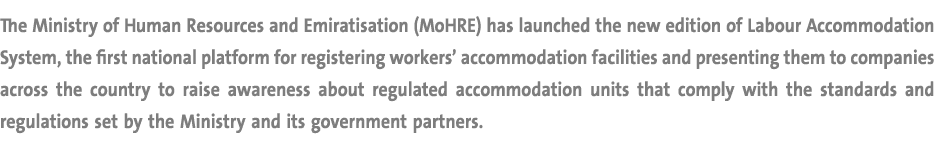 The Ministry of Human Resources and Emiratisation (MoHRE) has launched the new edition of Labour Accommodation System...