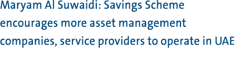 Maryam Al Suwaidi: Savings Scheme encourages more asset management companies, service providers to operate in UAE 
