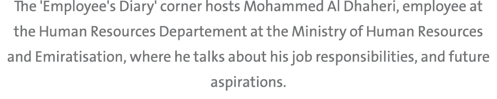 The 'Employee's Diary' corner hosts Mohammed Al Dhaheri, employee at the Human Resources Departement at the Ministry ...