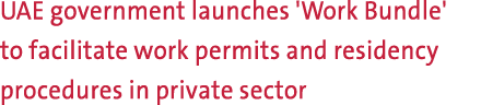 UAE government launches 'Work Bundle' to facilitate work permits and residency procedures in private sector