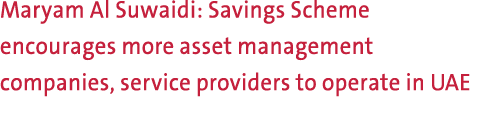 Maryam Al Suwaidi: Savings Scheme encourages more asset management companies, service providers to operate in UAE 