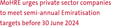 MoHRE urges private sector companies to meet semi annual Emiratisation targets before 30 June 2024 