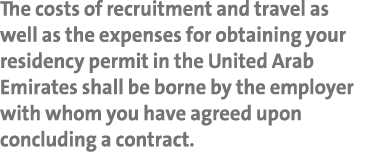 The costs of recruitment and travel as well as the expenses for obtaining your residency permit in the United Arab Em   
