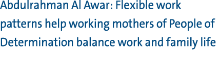 Abdulrahman Al Awar: Flexible work patterns help working mothers of People of Determination balance work and family l...