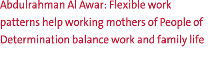 Abdulrahman Al Awar: Flexible work patterns help working mothers of People of Determination balance work and family l...