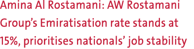 Amina Al Rostamani: AW Rostamani Group’s Emiratisation rate stands at 15%, prioritises nationals’ job stability 