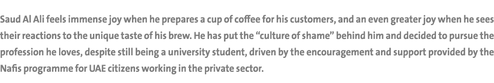 Saud Al Ali feels immense joy when he prepares a cup of coffee for his customers, and an even greater joy when he see...