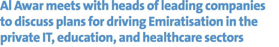 Al Awar meets with heads of leading companies to discuss plans for driving Emiratisation in the private IT, education...