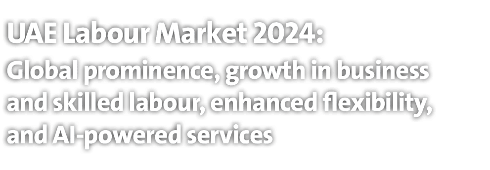 UAE Labour Market 2024: Global prominence, growth in business and skilled labour, enhanced flexibility, and AI powere...
