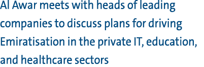 Al Awar meets with heads of leading companies to discuss plans for driving Emiratisation in the private IT, education...