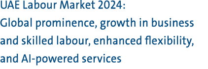UAE Labour Market 2024: Global prominence, growth in business and skilled labour, enhanced flexibility, and AI powere...