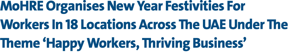 MoHRE Organises New Year Festivities For Workers In 18 Locations Across The UAE Under The Theme ‘Happy Workers, Thriv...