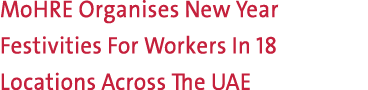 MoHRE Organises New Year Festivities For Workers In 18 Locations Across The UAE 