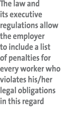 The law and its executive regulations allow the employer to include a list of penalties for every worker who violates   