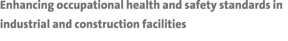 Enhancing occupational health and safety standards in industrial and construction facilities