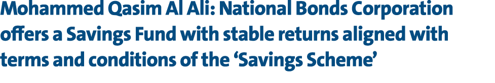 Mohammed Qasim Al Ali: National Bonds Corporation offers a Savings Fund with stable returns aligned with terms and co...