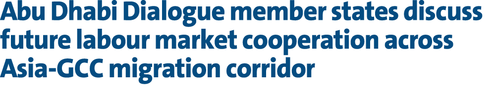 Abu Dhabi Dialogue member states discuss future labour market cooperation across Asia GCC migration corridor 