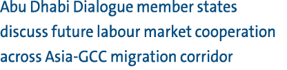 Abu Dhabi Dialogue member states discuss future labour market cooperation across Asia GCC migration corridor 