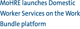 MoHRE launches Domestic Worker Services on the Work Bundle platform 