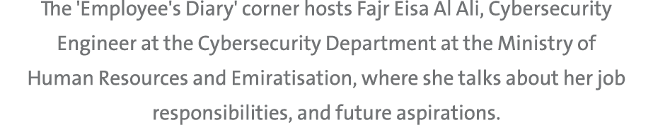 The 'Employee's Diary' corner hosts Fajr Eisa Al Ali, Cybersecurity Engineer at the Cybersecurity Department at the M...