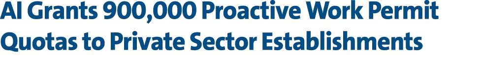 AI Grants 900,000 Proactive Work Permit Quotas to Private Sector Establishments 
