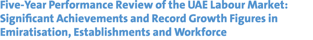 Five Year Performance Review of the UAE Labour Market: Significant Achievements and Record Growth Figures in Emiratis...