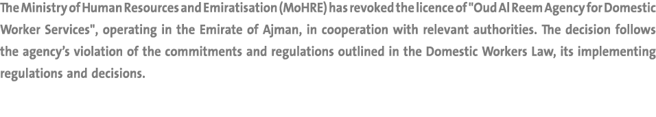 The Ministry of Human Resources and Emiratisation (MoHRE) has revoked the licence of \“Oud Al Reem Agency for Domesti...