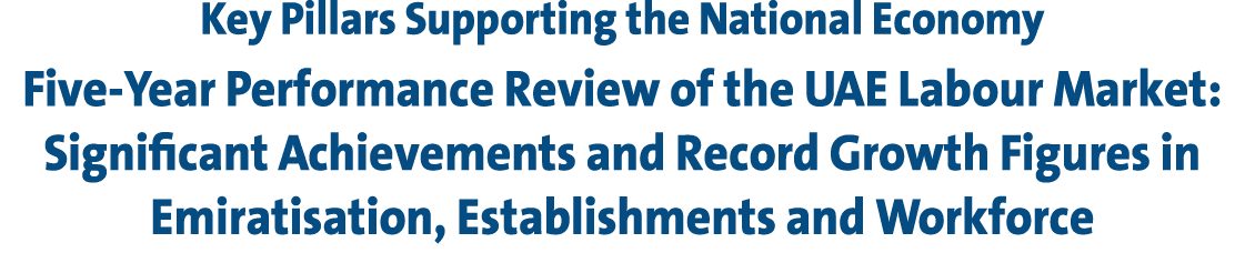 Key Pillars Supporting the National Economy Five Year Performance Review of the UAE Labour Market: Significant Achiev...