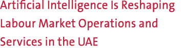 Artificial Intelligence Is Reshaping Labour Market Operations and Services in the UAE 