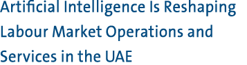 Artificial Intelligence Is Reshaping Labour Market Operations and Services in the UAE 