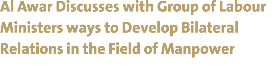 Al Awar Discusses with Group of Labour Ministers ways to Develop Bilateral Relations in the Field of Manpower