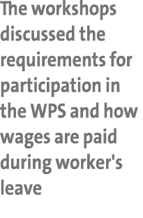 The workshops discussed the requirements for participation in the WPS and how wages are paid during worker's leave
