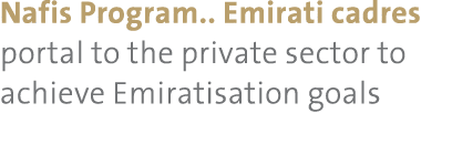 Nafis Program.. Emirati cadres portal to the private sector to achieve Emiratisation goals