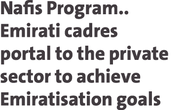 Nafis Program.. Emirati cadres portal to the private sector to achieve Emiratisation goals