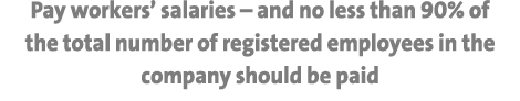Pay workers’ salaries – and no less than 90% of the total number of registered employees in the company should be paid