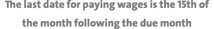 The last date for paying wages is the 15th of the month following the due month 