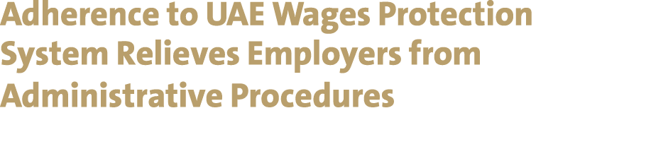 Adherence to UAE Wages Protection System Relieves Employers from Administrative Procedures 
