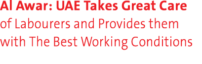 Al Awar: UAE Takes Great Care of Labourers and Provides them with The Best Working Conditions