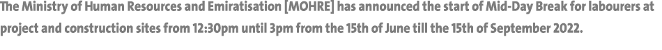 The Ministry of Human Resources and Emiratisation [MOHRE] has announced the start of Mid-Day Break for labourers at p...